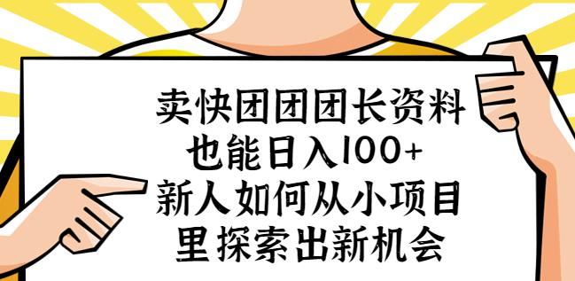 卖快团团团长资料也能日入100+新人如何从小项目里探索出新机会-铭创资源库