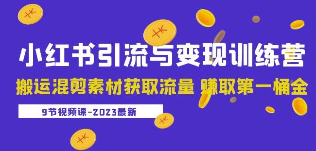 2023小红书引流与变现训练营：搬运混剪素材获取流量赚取第一桶金（9节课）-铭创资源库