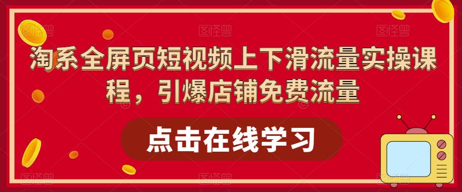 淘系全屏页短视频上下滑流量实操课程，引爆店铺免费流量-铭创资源库