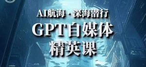 AI航海计划ChatGPT自媒体精英课，快速从入门到进阶（首创调教心流法|实战案例|内容自动化）-铭创资源库