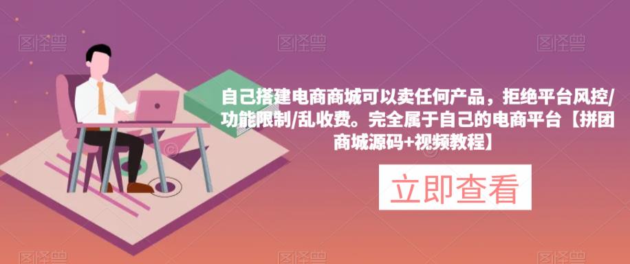 自己搭建电商商城可以卖任何产品，完全属于自己的电商平台【拼团商城源码+视频教程】-铭创资源库