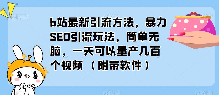 b站最新引流方法，暴力SEO引流玩法，简单无脑，一天可以量产几百个视频（附带软件）-铭创资源库