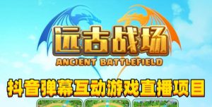 2023年抖音最新最火爆弹幕互动游戏–远古战场【软件+开播教程+起号教程+兔费对接报白+0粉兔费开通直播权限】-铭创资源库