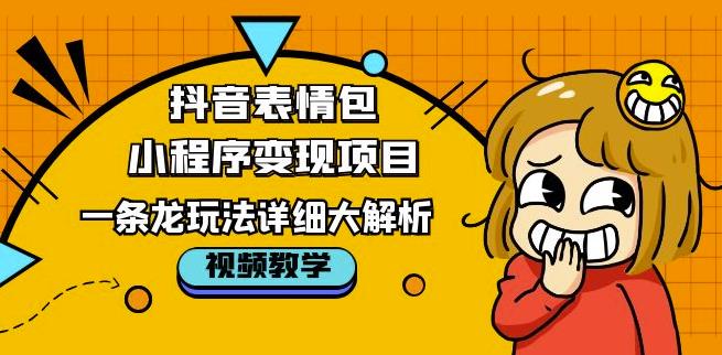 抖音表情包小程序变现项目，一条龙玩法详细大解析，视频版学习！-铭创资源库