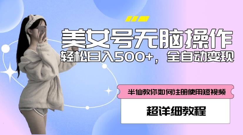 美女号无脑操作，轻松日入500+，全自动变现，超详细教程-铭创资源库