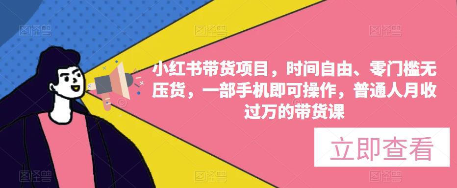 小红书带货项目，时间自由、零门槛无压货，一部手机即可操作，普通人月收过万的带货课-铭创资源库