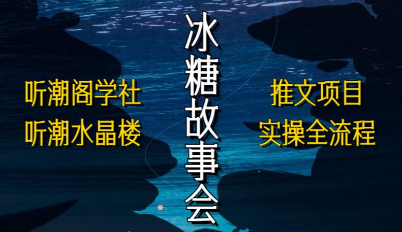听潮阁学社听潮水晶楼抖音冰糖故事会项目实操，小说推文项目实操全流程，简单粗暴！-铭创资源库