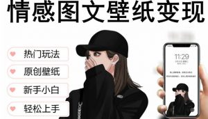 抖音情感图文壁纸变现,纯原创玩法,爆单最高日收益破万,精品稳定低保项目-铭创资源库