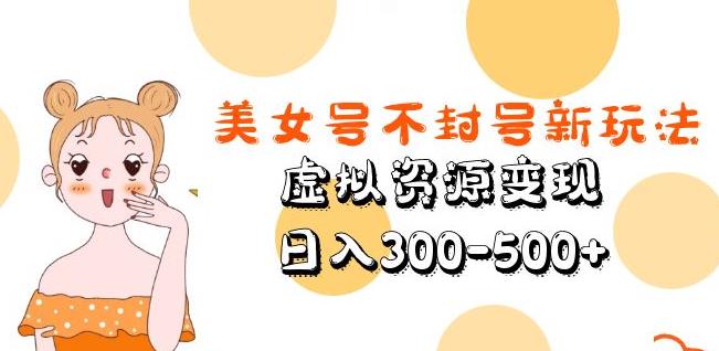 美女号不封号新玩法，虚拟资源变现，日入300-500+-铭创资源库
