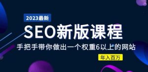 2023某大佬收费SEO新版课程:手把手带你做出一个权重6以上的网站,年入百万-铭创资源库