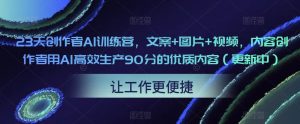 23天创作者AI训练营,文案+图片+视频,内容创作者用AI高效生产90分的优质内容(更新中)-铭创资源库