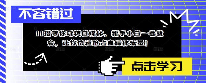 11招带你玩转自媒体，新手小白一看就会，让你快速抢占自媒体流量！-铭创资源库