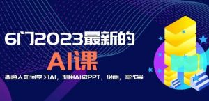 6门2023最新的AI课：普通人如何学习AI，利用AI做PPT，绘画，写作等【音频+文档】-铭创资源库