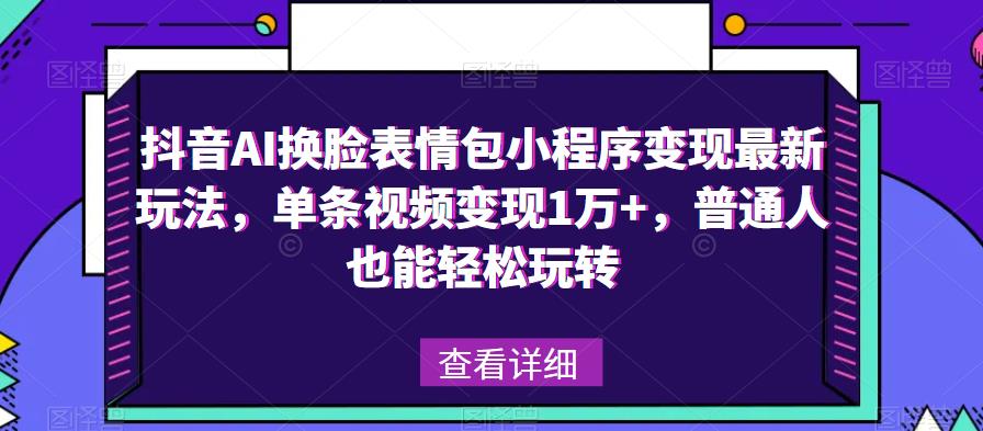 抖音AI换脸表情包小程序变现最新玩法，单条视频变现1万+，普通人也能轻松玩转！-铭创资源库
