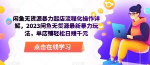 闲鱼无货源暴力起店流程化操作详解,2023闲鱼无货源最新暴力玩法,单店铺轻松日赚千元-铭创资源库