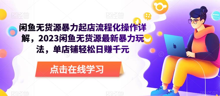 闲鱼无货源暴力起店流程化操作详解，2023闲鱼无货源最新暴力玩法，单店铺轻松日赚千元-铭创资源库