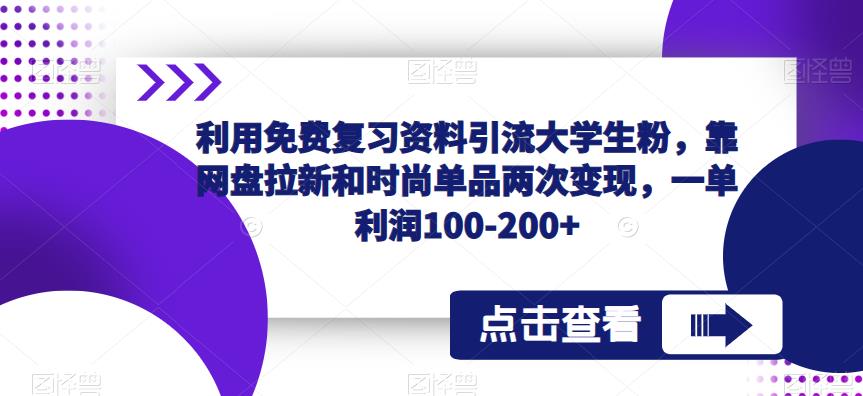 利用免费复习资料引流大学生粉，靠网盘拉新和时尚单品两次变现，一单利润100-200+-铭创资源库