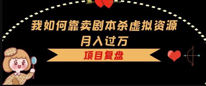 我如何靠卖剧本杀虚拟资源月入过万，复盘资料+引流+如何变现+案例-铭创资源库