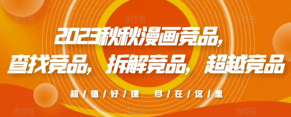 2023秋秋漫画竞品，​查找竞品，拆解竞品，超越竞品-铭创资源库