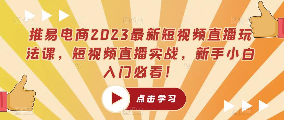 推易电商2023最新短视频直播玩法课，短视频直播实战，新手小白入门必看！-铭创资源库
