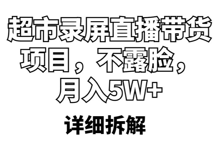 超市录屏直播带货项目，不露脸，月入5W+（详细拆解）-铭创资源库
