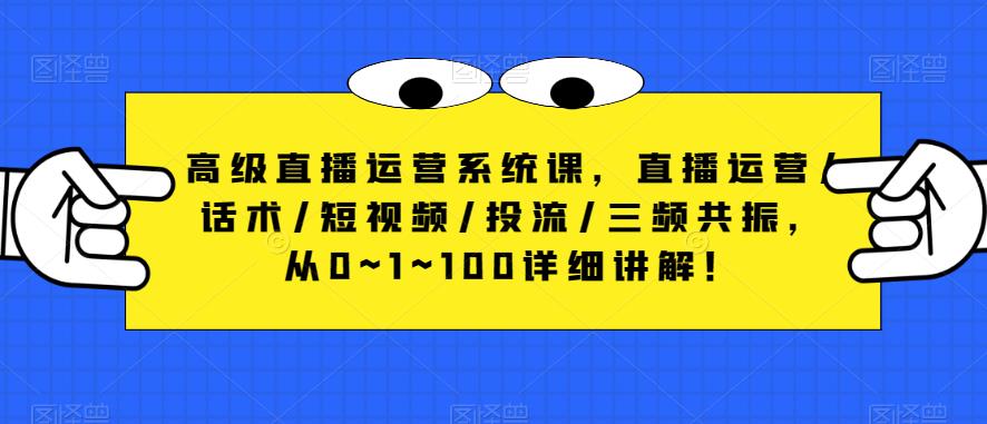 高级直播运营系统课，直播运营/话术/短视频/投流/三频共振，从0~1~100详细讲解！-铭创资源库