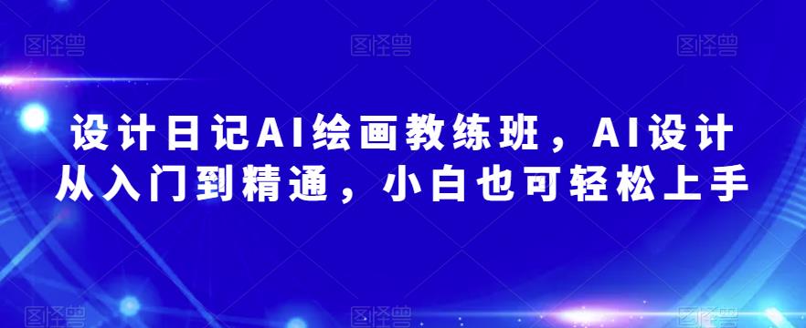 设计日记AI绘画教练班，AI设计从入门到精通，小白也可轻松上手-铭创资源库