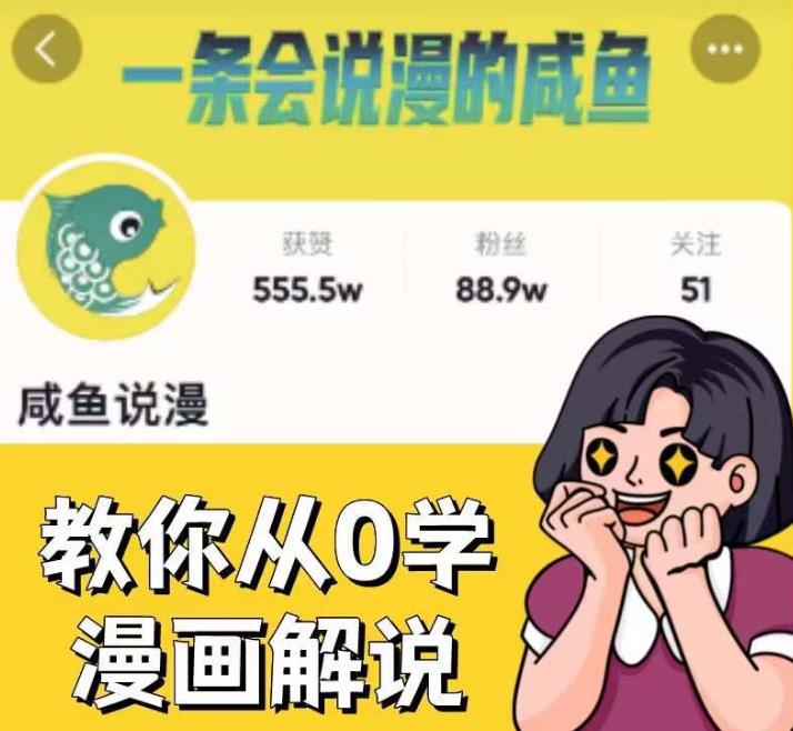 咸鱼说漫·教你从0学漫画解说 ：2个月时间涨粉88w，多种变现模式，一条视频收入过万-铭创资源库