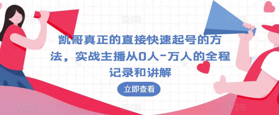 凯哥真正的直接快速起号的方法，实战主播从0人-万人的全程记录和讲解-铭创资源库