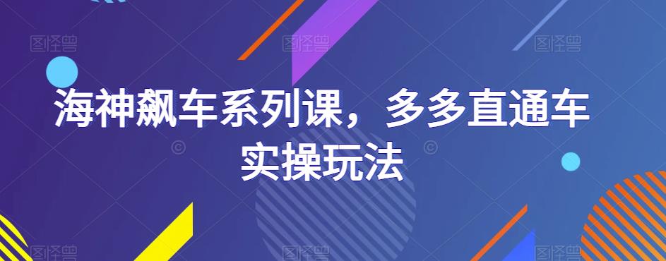 海神飙车系列课，多多直通车实操玩法-铭创资源库
