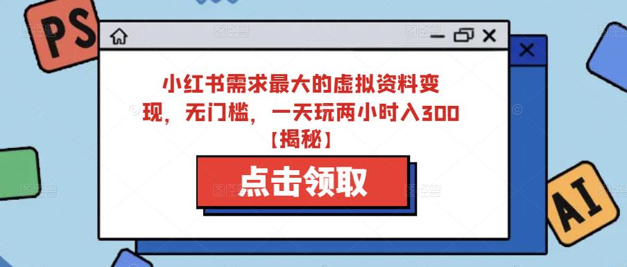 小红书需求最大的虚拟资料变现，无门槛，一天玩两小时入300+【揭秘】-铭创资源库