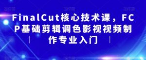 FinalCut核心技术课，FCP基础剪辑调色影视视频制作专业入门-铭创资源库