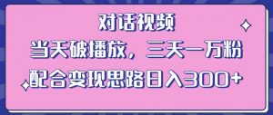 情感类对话视频，当天破播放 三天一万粉 配合变现思路日入300+（教程+素材）-铭创资源库