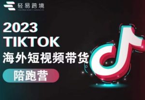 2023TikTok海外短视频带货陪跑营,从TK小白到TK高阶短视频运营快速变身优质带货达人-铭创资源库