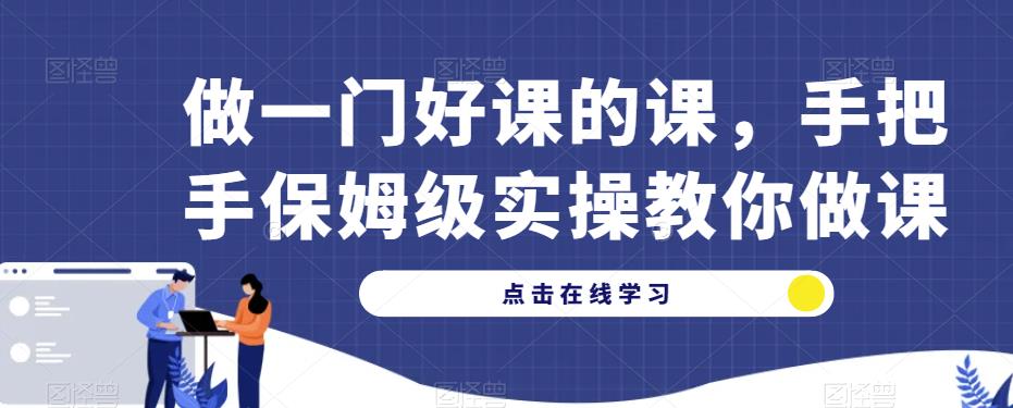 做一门好课的课，手把手保姆级实操教你做课-铭创资源库