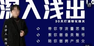 阿浅地产圈·深入浅出1.0,带你学流量思维,教你做垂直账号,陪你做房产成交-铭创资源库