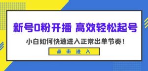 新号0粉开播-高效轻松起号，小白如何快速进入正常出单节奏（10节课）-铭创资源库