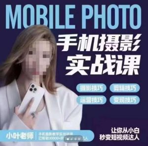 小叶老师手机摄影实战课，一部手机创造摄影剪切美学，让你从小白秒变短视频达人（思维+实操）-铭创资源库