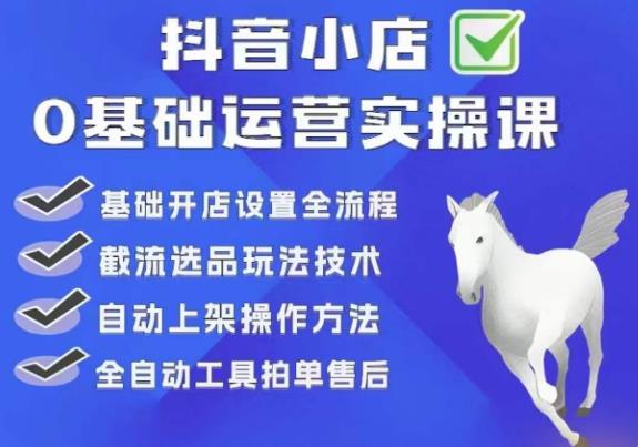 白马电商·0基础抖店运营实操课，基础开店设置全流程，截流选品玩法技术-铭创资源库