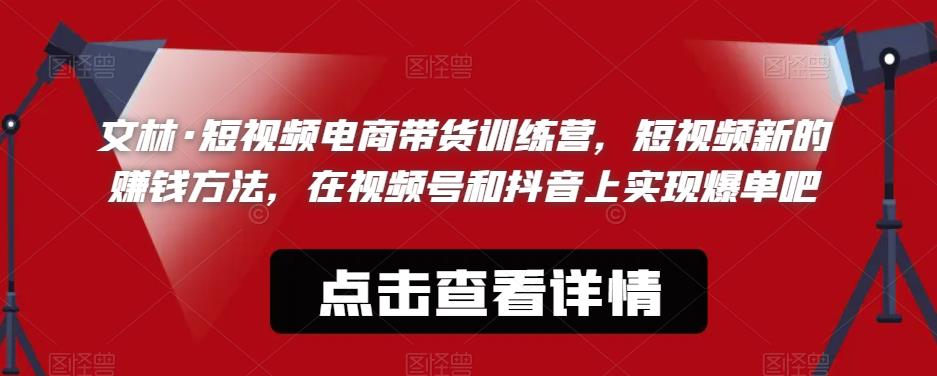 文林·短‮频视‬电商带‮训货‬练营，短视频‮的新‬赚钱方法，在视‮号频‬和抖音‮实上‬现爆单吧-铭创资源库