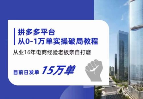 拼多多从0-1万单实操破局教程，从业16年电商经验打磨，目前日发单15万单-铭创资源库