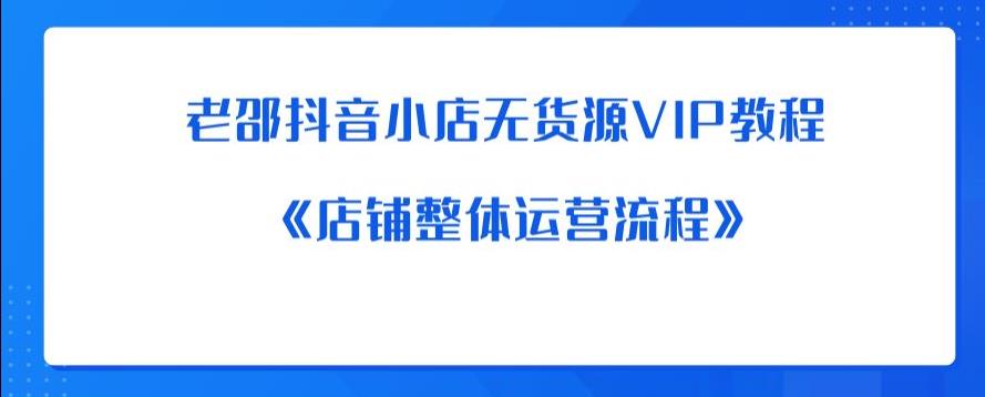 老邵抖音小店无货源VIP教程：《店铺整体运营流程》-铭创资源库