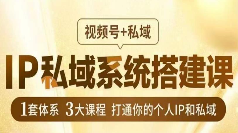 IP私域系统搭建课，视频号+私域​，1套体系3大课程，打通你的个人IP和私域-铭创资源库