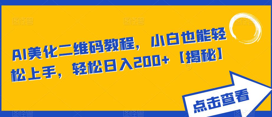 AI美化二维码教程，小白也能轻松上手，轻松日入200+【揭秘】-铭创资源库