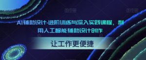 AI辅助设计-进阶训练与深入实践课程,利用人工智能辅助设计创作-铭创资源库