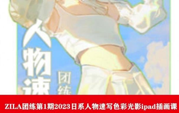 ZILA团练第1期2023日系人物速写色彩光影ipad插画课-铭创资源库