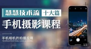 朱慧慧技术流手机摄影教学,了解手机拍摄技巧,能独立用手机拍摄有品质的短视频-铭创资源库