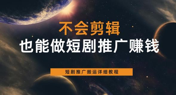 不会剪辑也能做短剧推广赚钱，短剧推广搬运详细教程-铭创资源库