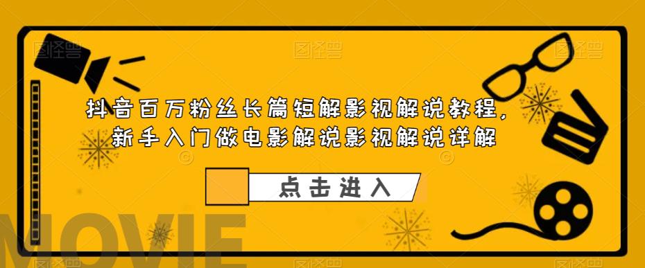 抖音百万粉丝长篇短解影视解说教程，新手入门做电影解说影视解说详解-铭创资源库