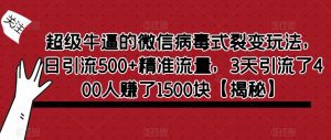 超级牛逼的微信病毒式裂变玩法,日引流500+精准流量,3天引流了400人赚了1500块【揭秘】-铭创资源库
